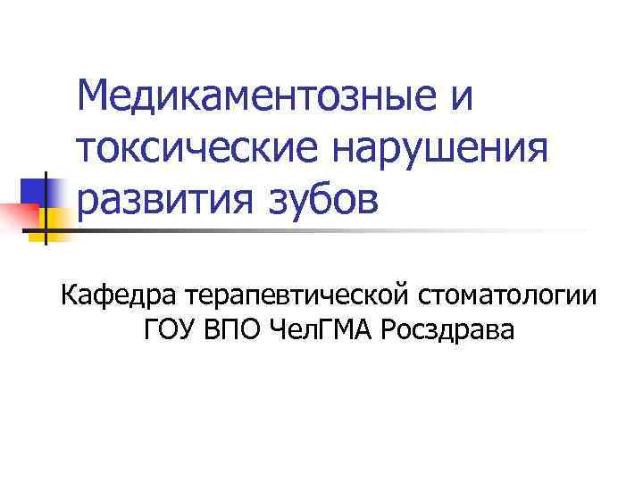 Медикаментозные и токсические нарушения развития зубов Кафедра терапевтической стоматологии ГОУ ВПО Чел. ГМА Росздрава