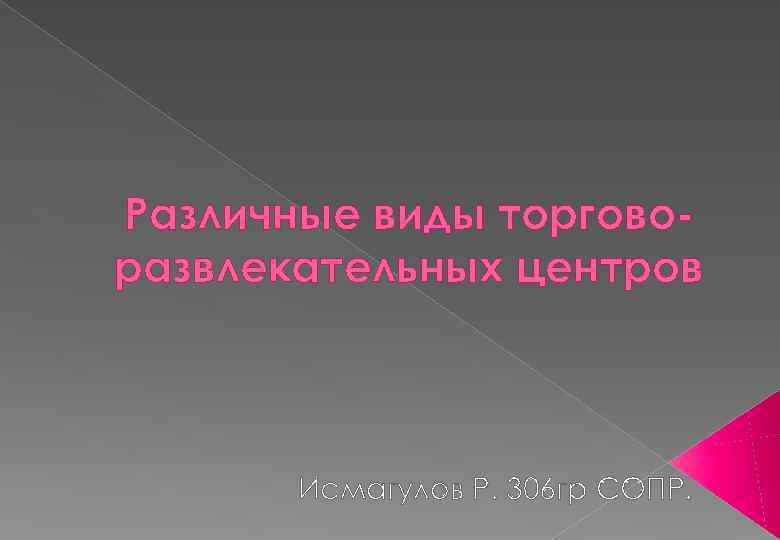 Различные виды торговоразвлекательных центров Исмагулов Р. 306 гр СОПР. 