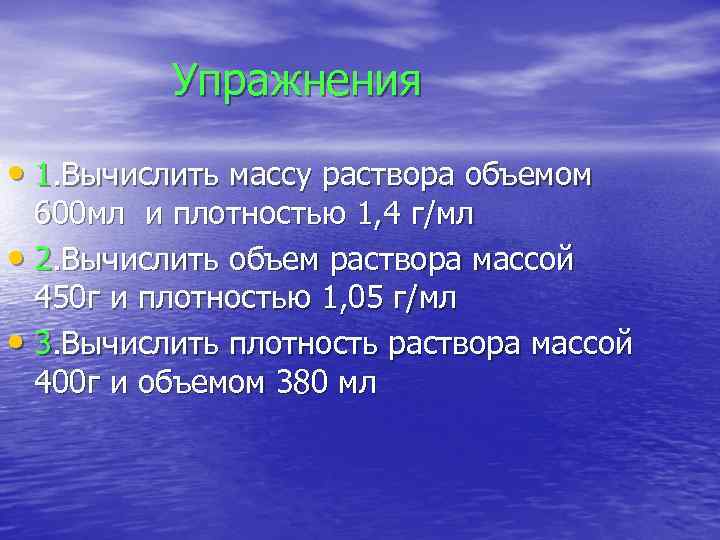 Упражнения • 1. Вычислить массу раствора объемом 600 мл и плотностью 1, 4 г/мл