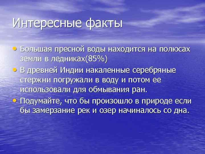 Интересные факты • Большая пресной воды находится на полюсах • • земли в ледниках(85%)
