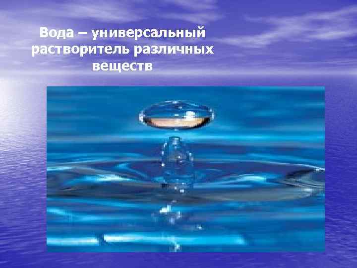 Вода – универсальный растворитель различных веществ 