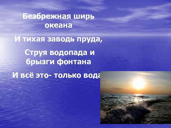 Безбрежная ширь океана И тихая заводь пруда, Струя водопада и брызги фонтана И всё
