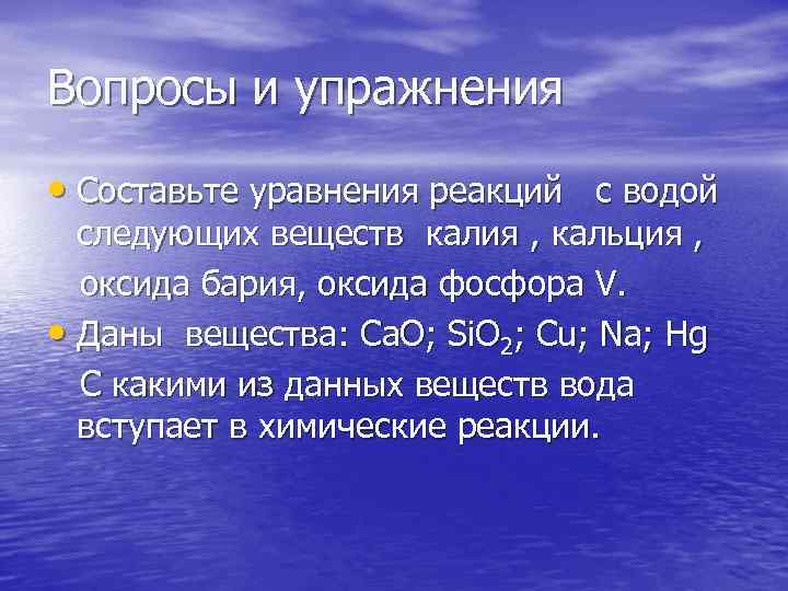 Вопросы и упражнения • Составьте уравнения реакций с водой следующих веществ калия , кальция