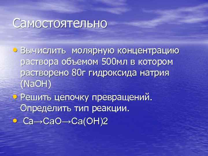 Самостоятельно • Вычислить молярную концентрацию раствора объемом 500 мл в котором растворено 80 г