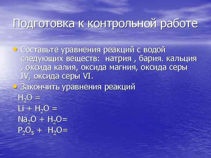 Подготовка к контрольной работе • Составьте уравнения реакций с водой следующих веществ: натрия ,