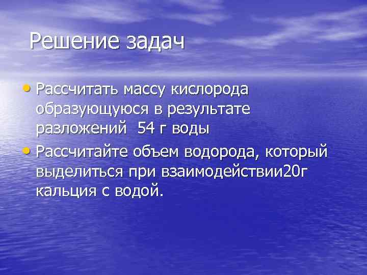 Решение задач • Рассчитать массу кислорода образующуюся в результате разложений 54 г воды •