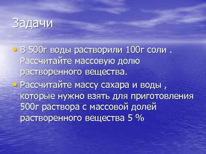 Задачи • В 500 г воды растворили 100 г соли. Рассчитайте массовую долю растворенного
