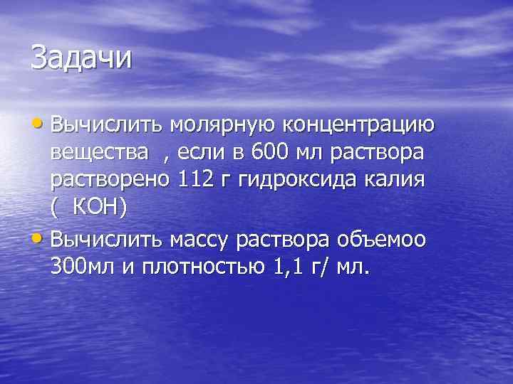 Задачи • Вычислить молярную концентрацию вещества , если в 600 мл раствора растворено 112