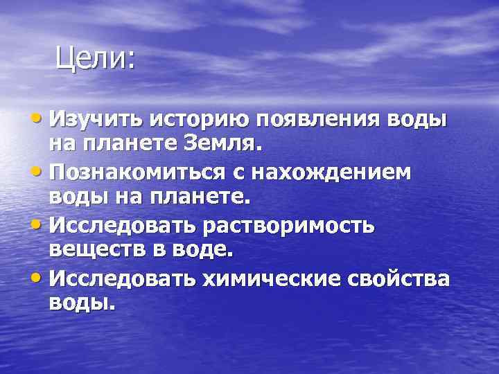 Цели: • Изучить историю появления воды на планете Земля. • Познакомиться с нахождением воды