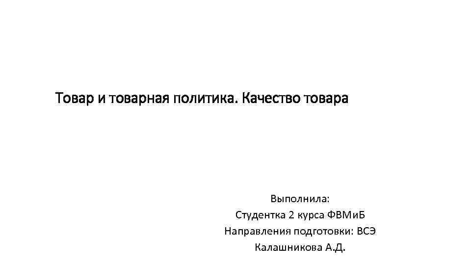 Товар и товарная политика. Качество товара Выполнила: Студентка 2 курса ФВМи. Б Направления подготовки: