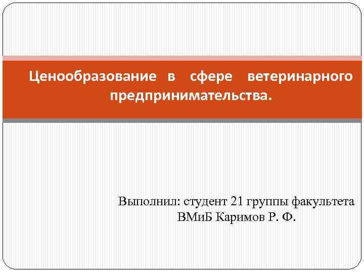 Ценообразование в сфере ветеринарного предпринимательства. Выполнил: студент 21 группы факультета ВМи. Б Каримов Р.