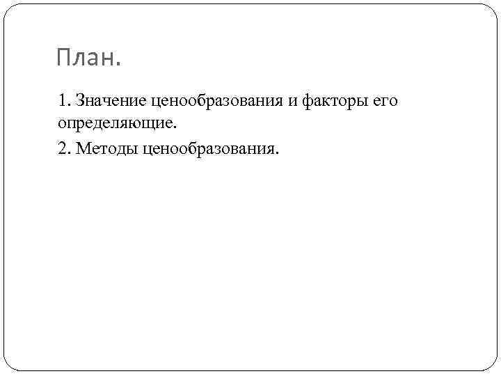 План. 1. Значение ценообразования и факторы его определяющие. 2. Методы ценообразования. 