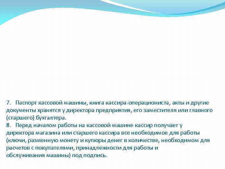 7. Паспорт кассовой машины, книга кассира-операциониста, акты и другие документы хранятся у директора предприятия,