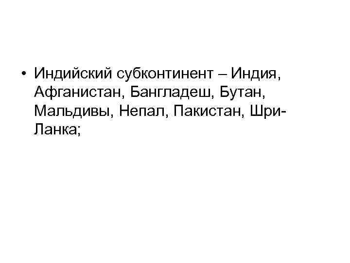  • Индийский субконтинент – Индия, Афганистан, Бангладеш, Бутан, Мальдивы, Непал, Пакистан, Шри. Ланка;
