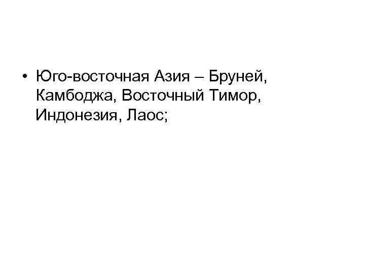  • Юго-восточная Азия – Бруней, Камбоджа, Восточный Тимор, Индонезия, Лаос; 