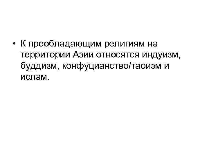  • К преобладающим религиям на территории Азии относятся индуизм, буддизм, конфуцианство/таоизм и ислам.