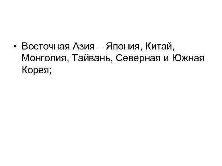  • Восточная Азия – Япония, Китай, Монголия, Тайвань, Северная и Южная Корея; 