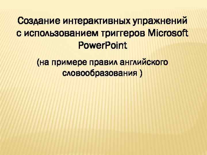 Создание интерактивных упражнений с использованием триггеров Microsoft Power. Point (на примере правил английского словообразования