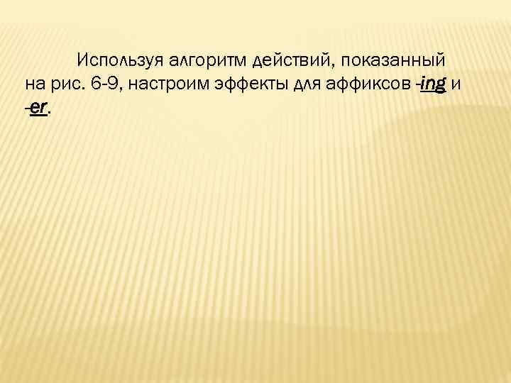 Используя алгоритм действий, показанный на рис. 6 -9, настроим эффекты для аффиксов -ing и