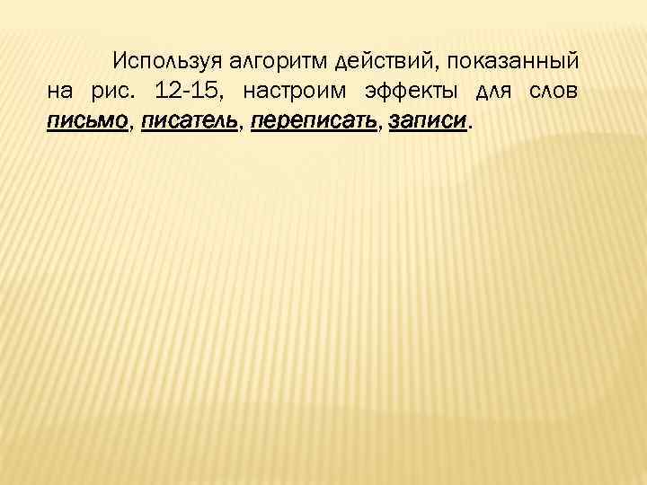 Используя алгоритм действий, показанный на рис. 12 -15, настроим эффекты для слов письмо, писатель,