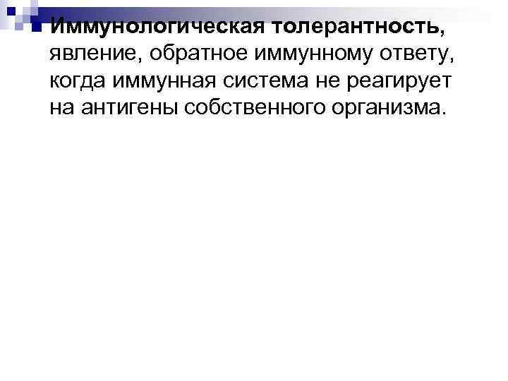 n Иммунологическая толерантность, явление, обратное иммунному ответу, когда иммунная система не реагирует на антигены