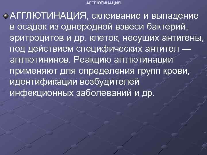 АГГЛЮТИНАЦИЯ, склеивание и выпадение в осадок из однородной взвеси бактерий, эритроцитов и др. клеток,