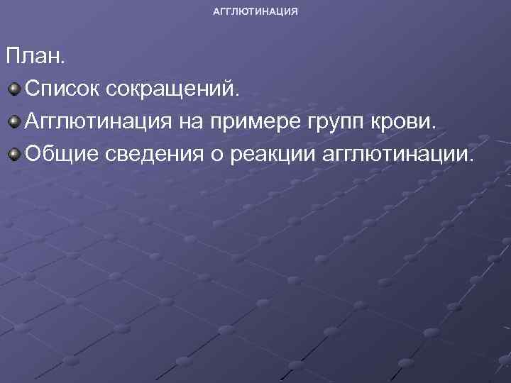 АГГЛЮТИНАЦИЯ План. Список сокращений. Агглютинация на примере групп крови. Общие сведения о реакции агглютинации.