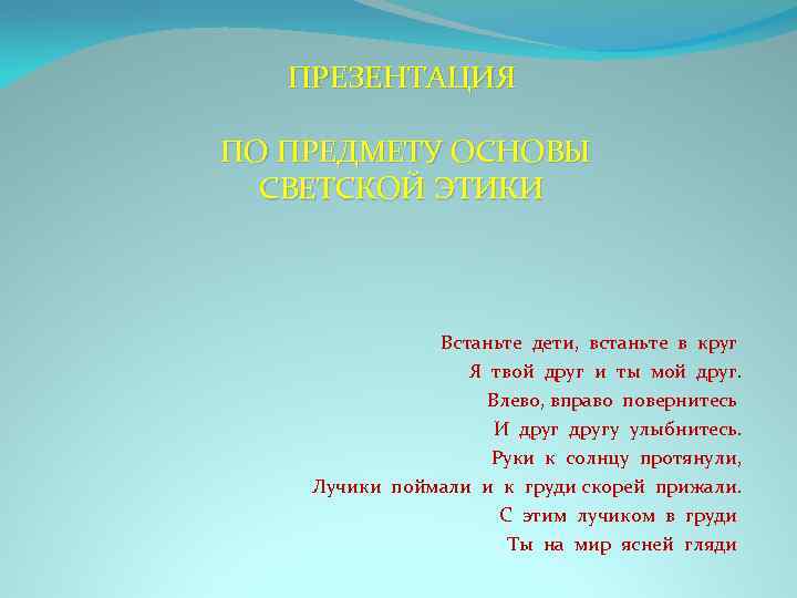 ПРЕЗЕНТАЦИЯ ПО ПРЕДМЕТУ ОСНОВЫ СВЕТСКОЙ ЭТИКИ Встаньте дети, встаньте в круг Я твой друг