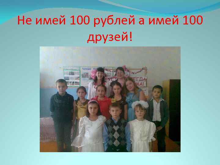 Не имей 100 рублей а имей 100 друзей! 