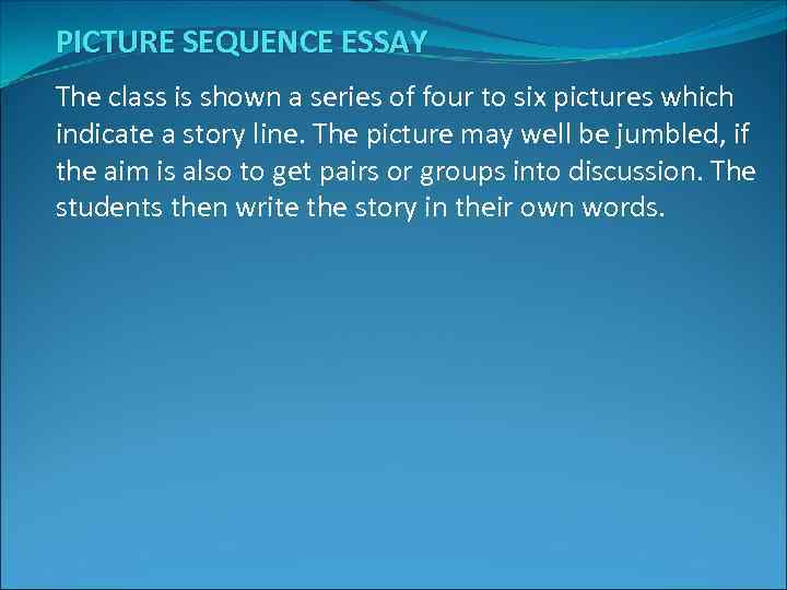 PICTURE SEQUENCE ESSAY The class is shown a series of four to six pictures