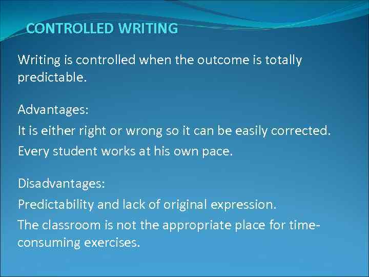 CONTROLLED WRITING Writing is controlled when the outcome is totally predictable. Advantages: It is