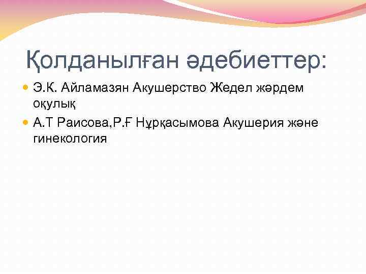 Қолданылған әдебиеттер: Э. К. Айламазян Акушерство Жедел жәрдем оқулық А. Т Раисова, Р. Ғ