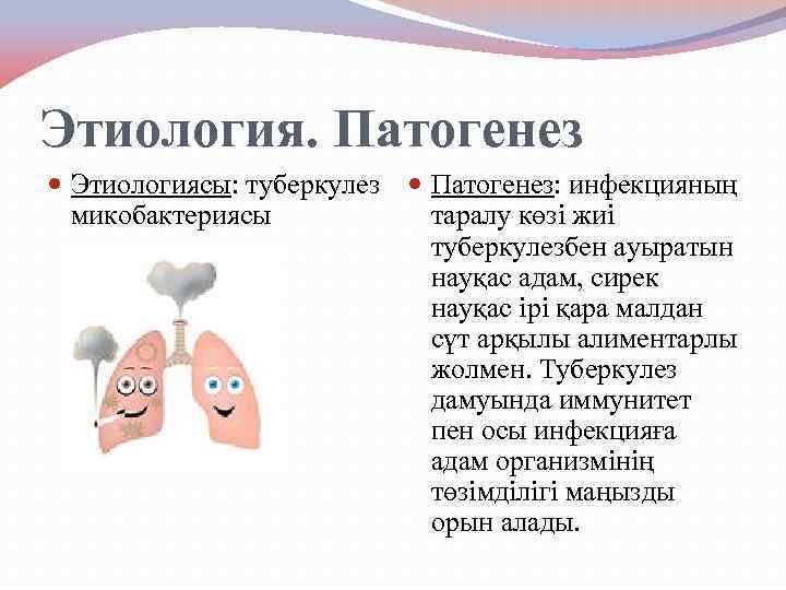 Этиология. Патогенез Этиологиясы: туберкулез микобактериясы Патогенез: инфекцияның таралу көзі жиі туберкулезбен ауыратын науқас адам,