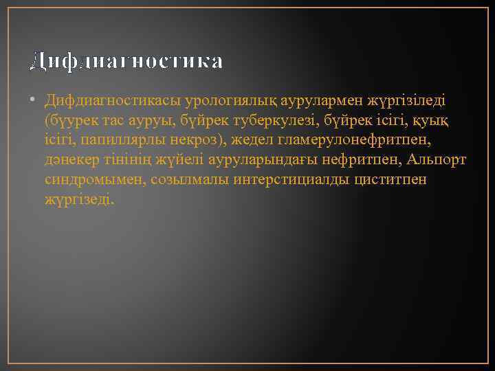 Дифдиагностика • Дифдиагностикасы урологиялық аурулармен жүргізіледі (бүурек тас ауруы, бүйрек туберкулезі, бүйрек ісігі, қуық