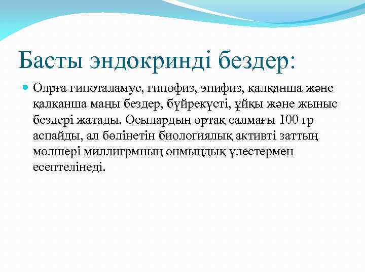 Басты эндокринді бездер: Олрға гипоталамус, гипофиз, эпифиз, қалқанша және қалқанша маңы бездер, бүйрекүсті, ұйқы