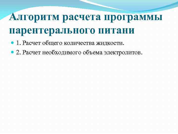 Алгоритм расчета программы парентерального питани 1. Расчет общего количества жидкости. 2. Расчет необходимого объема