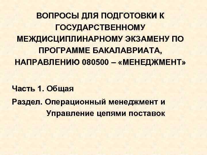 ВОПРОСЫ ДЛЯ ПОДГОТОВКИ К ГОСУДАРСТВЕННОМУ МЕЖДИСЦИПЛИНАРНОМУ ЭКЗАМЕНУ ПО ПРОГРАММЕ БАКАЛАВРИАТА, НАПРАВЛЕНИЮ 080500 – «МЕНЕДЖМЕНТ»