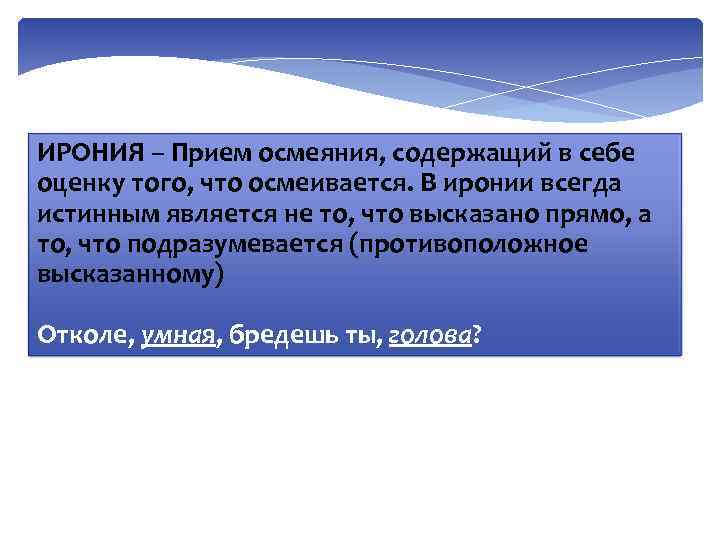 ИРОНИЯ – Прием осмеяния, содержащий в себе оценку того, что осмеивается. В иронии всегда