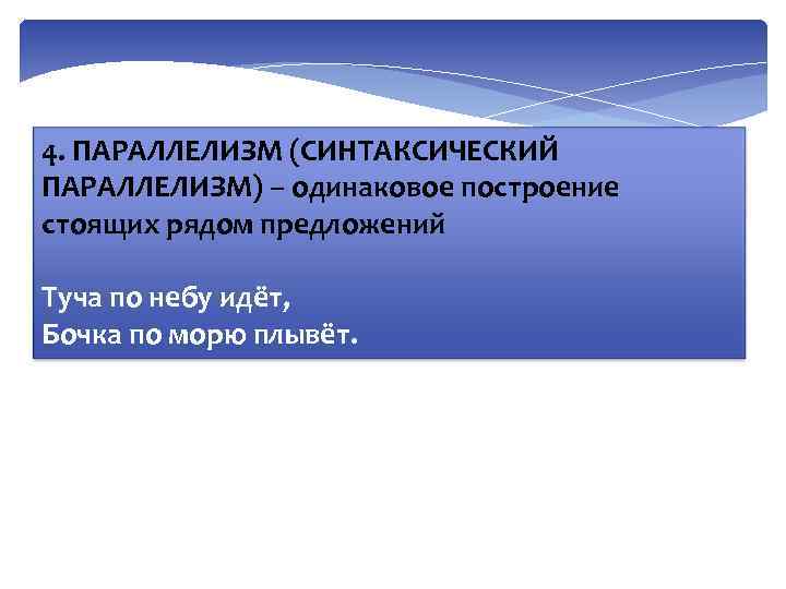 4. ПАРАЛЛЕЛИЗМ (СИНТАКСИЧЕСКИЙ ПАРАЛЛЕЛИЗМ) – одинаковое построение стоящих рядом предложений Туча по небу идёт,