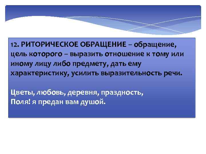 12. РИТОРИЧЕСКОЕ ОБРАЩЕНИЕ – обращение, цель которого – выразить отношение к тому или иному