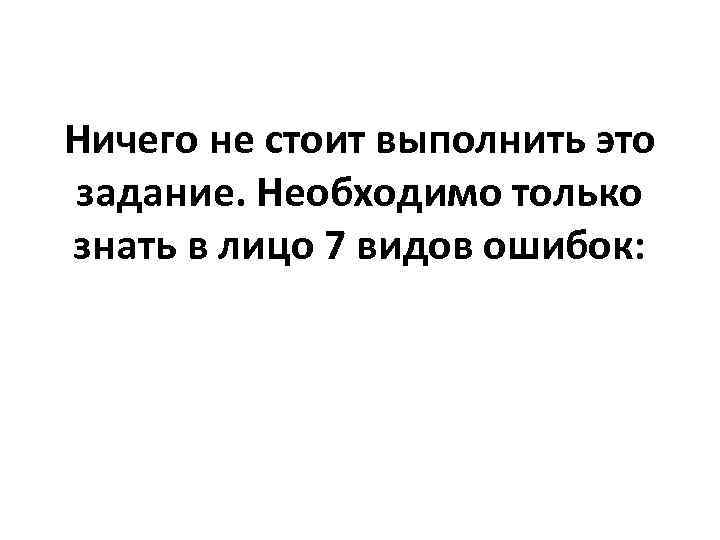 Ничего не стоит выполнить это задание. Необходимо только знать в лицо 7 видов ошибок: