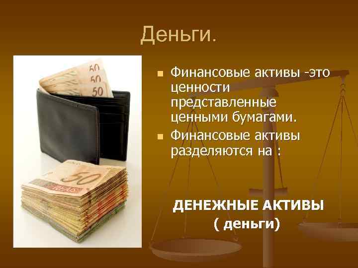 Деньги. n n Финансовые активы -это ценности представленные ценными бумагами. Финансовые активы разделяются на