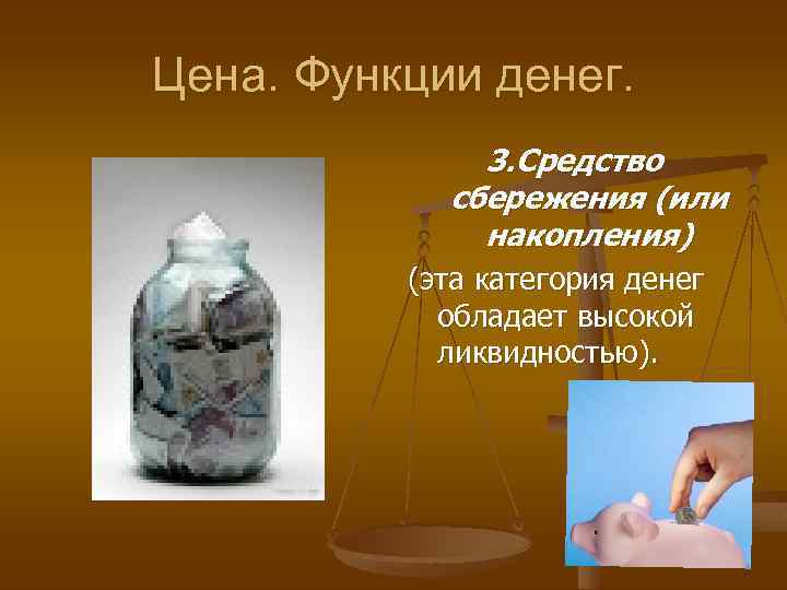 Цена. Функции денег. 3. Средство сбережения (или накопления) (эта категория денег обладает высокой ликвидностью).