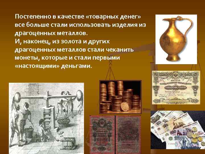 Постепенно в качестве «товарных денег» все больше стали использовать изделия из драгоценных металлов. И,