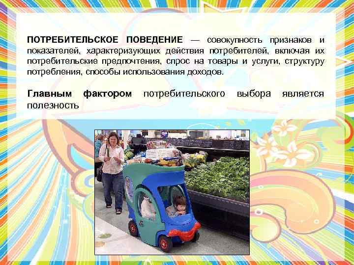 ПОТРЕБИТЕЛЬСКОЕ ПОВЕДЕНИЕ — совокупность признаков и показателей, характеризующих действия потребителей, включая их потребительские предпочтения,