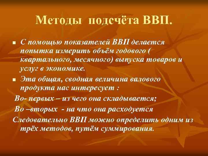 Методы подсчёта ВВП. С помощью показателей ВВП делается попытка измерить объём годового ( квартального,