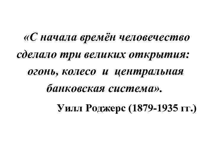  «С начала времён человечество сделало три великих открытия: огонь, колесо и центральная банковская
