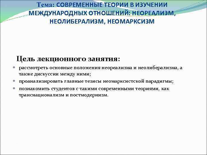 Тема: СОВРЕМЕННЫЕ ТЕОРИИ В ИЗУЧЕНИИ МЕЖДУНАРОДНЫХ ОТНОШЕНИЙ: НЕОРЕАЛИЗМ, НЕОЛИБЕРАЛИЗМ, НЕОМАРКСИЗМ Цель лекционного занятия: рассмотреть