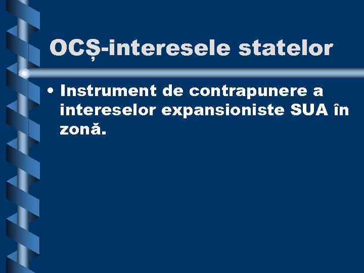 OCȘ-interesele statelor • Instrument de contrapunere a intereselor expansioniste SUA în zonă. 