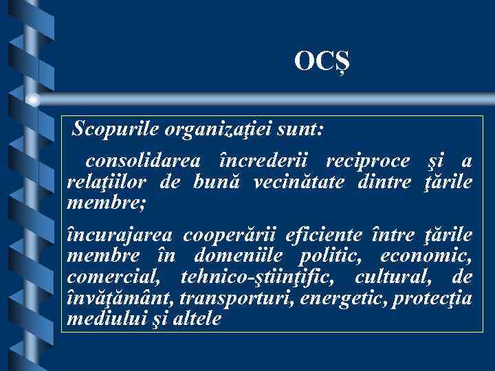 OCȘ Scopurile organizaţiei sunt: consolidarea încrederii reciproce şi a relaţiilor de bună vecinătate dintre